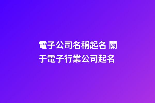 電子公司名稱起名 關于電子行業公司起名-第1張-公司起名-玄機派